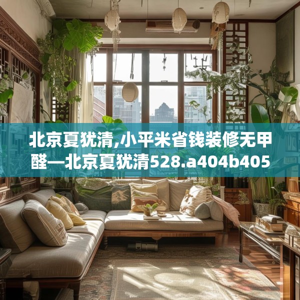 北京夏犹清,小平米省钱装修无甲醛—北京夏犹清528.a404b405c408fgy.415dsfds