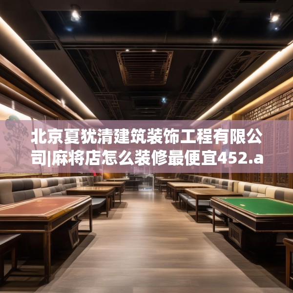 北京夏犹清建筑装饰工程有限公司|麻将店怎么装修最便宜452.a328b329c332fgy.33976666