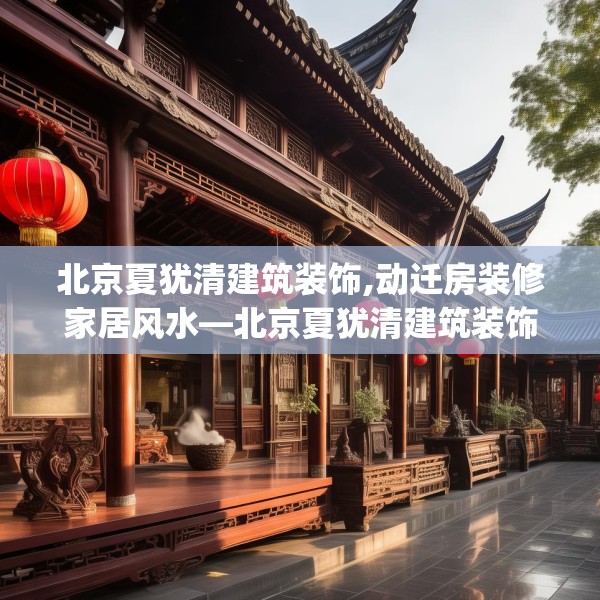 北京夏犹清建筑装饰,动迁房装修家居风水—北京夏犹清建筑装饰484.a360b361c364fgy.371dewqe
