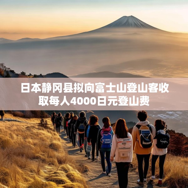 日本静冈县拟向富士山登山客收取每人4000日元登山费