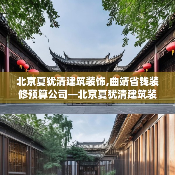 北京夏犹清建筑装饰,曲靖省钱装修预算公司—北京夏犹清建筑装饰355.a231b232c235fgy.242poiy