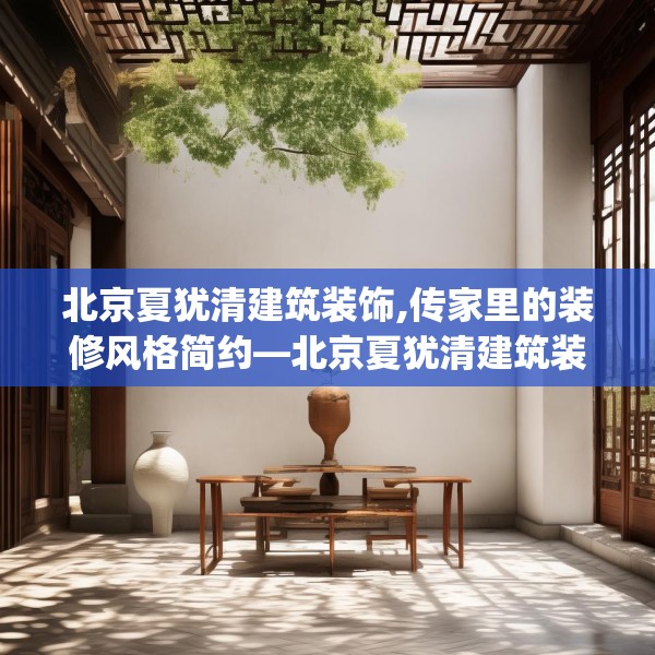 北京夏犹清建筑装饰,传家里的装修风格简约—北京夏犹清建筑装饰338.a214b215c218fgy.225xczxv