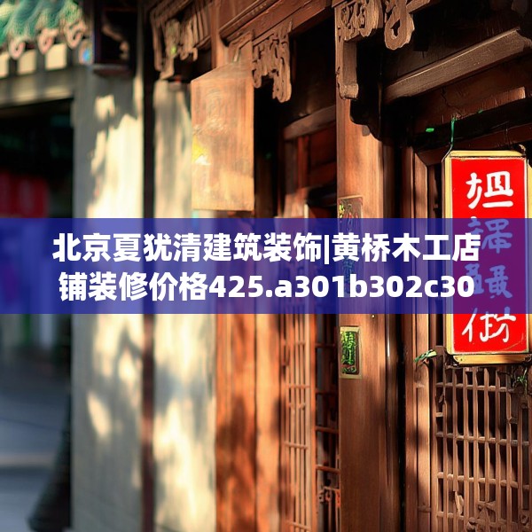 北京夏犹清建筑装饰|黄桥木工店铺装修价格425.a301b302c305fgy.312cvcx