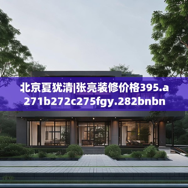 北京夏犹清|张亮装修价格395.a271b272c275fgy.282bnbn