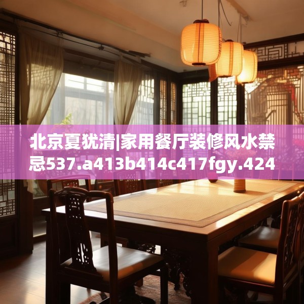 北京夏犹清|家用餐厅装修风水禁忌537.a413b414c417fgy.424fhsg