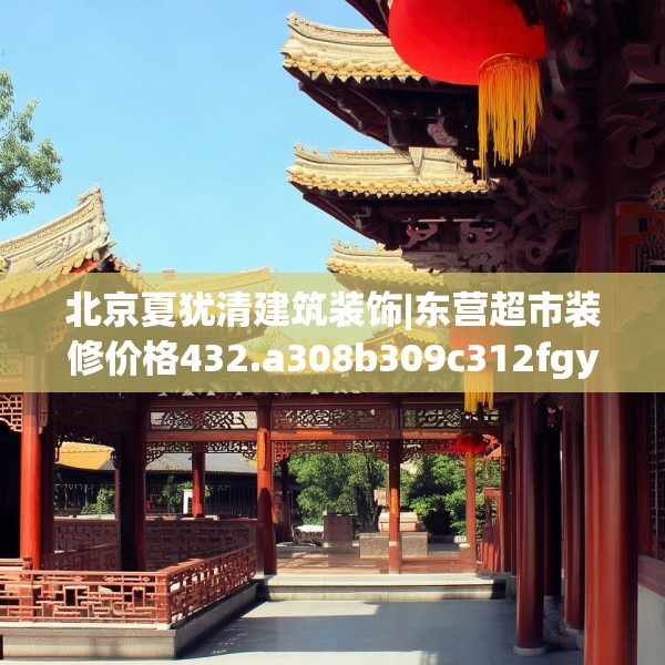 北京夏犹清建筑装饰|东营超市装修价格432.a308b309c312fgy.319nbn
