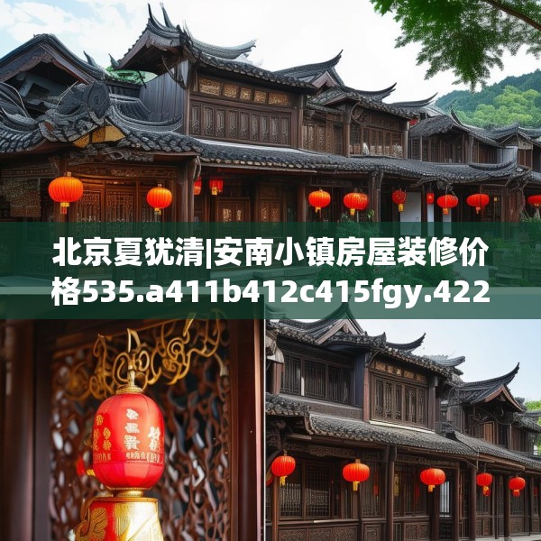 北京夏犹清|安南小镇房屋装修价格535.a411b412c415fgy.422poiy