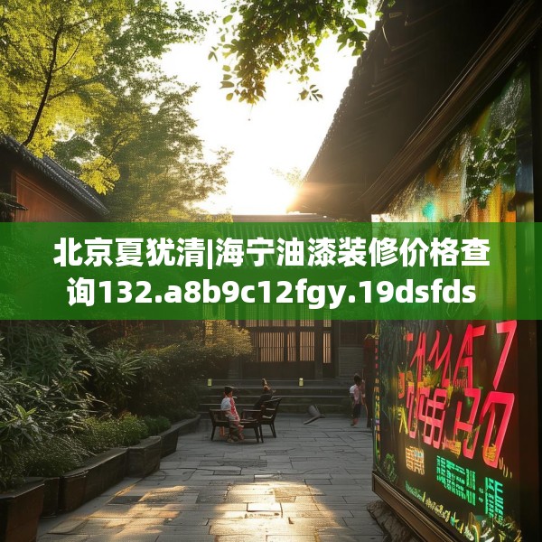 北京夏犹清|海宁油漆装修价格查询132.a8b9c12fgy.19dsfds