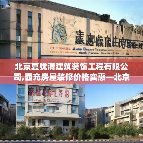 北京夏犹清建筑装饰工程有限公司,西充房屋装修价格实惠—北京夏犹清建筑装饰工程有限公司258.a134b135c138fgy.145dsfds