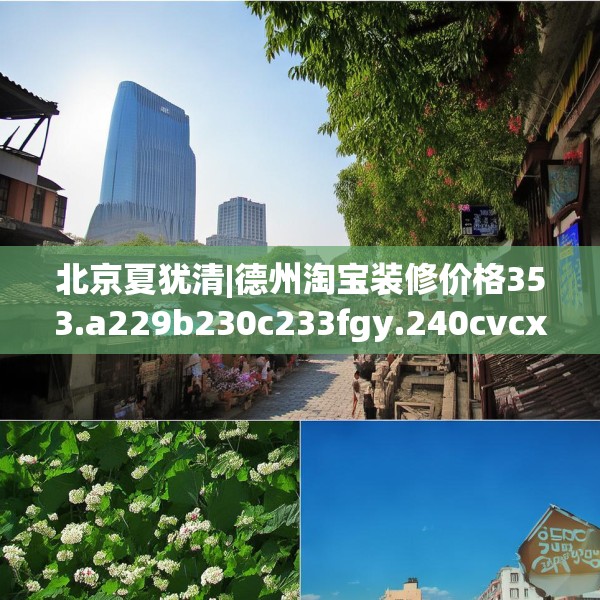 北京夏犹清|德州淘宝装修价格353.a229b230c233fgy.240cvcx