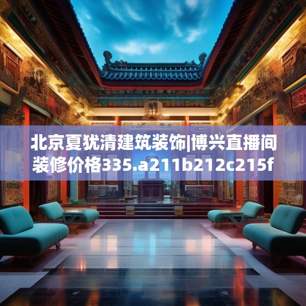北京夏犹清建筑装饰|博兴直播间装修价格335.a211b212c215fgy.222cvcx