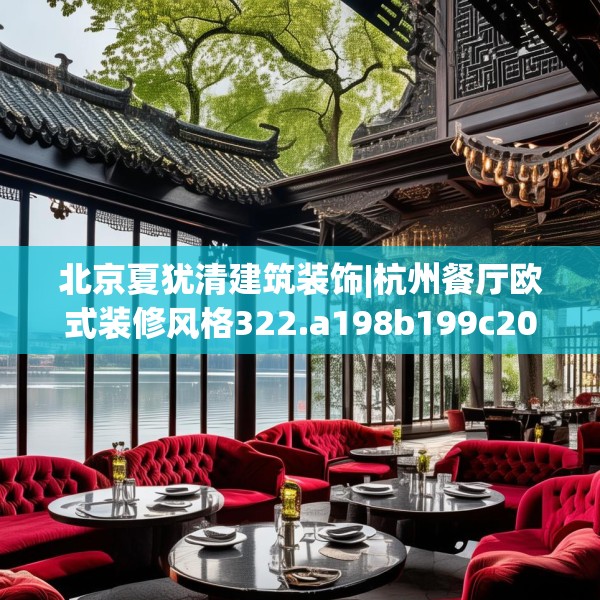 北京夏犹清建筑装饰|杭州餐厅欧式装修风格322.a198b199c202fgy.209dewqe