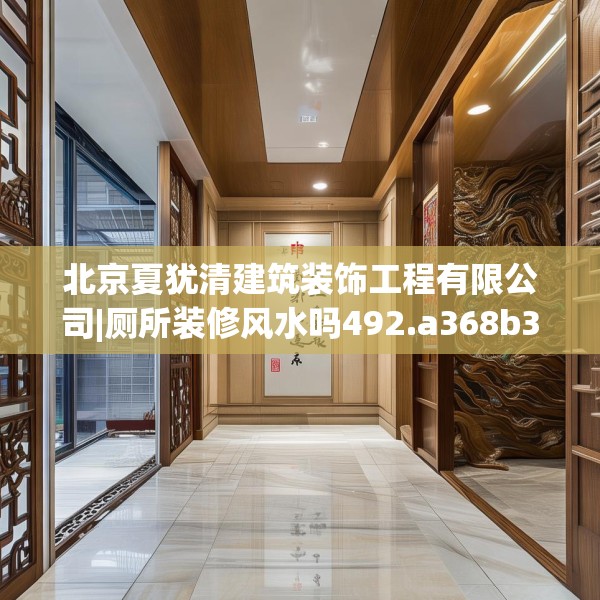 北京夏犹清建筑装饰工程有限公司|厕所装修风水吗492.a368b369c372fgy.379dsfds
