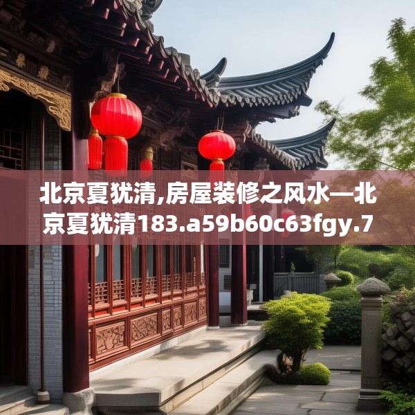 北京夏犹清,房屋装修之风水—北京夏犹清183.a59b60c63fgy.70uyk