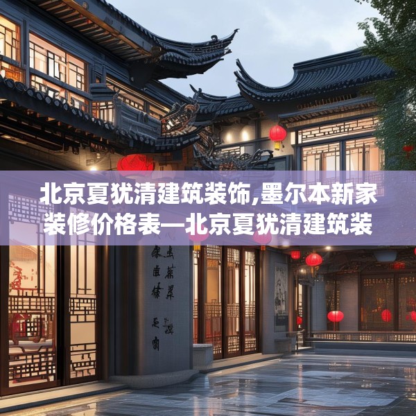 北京夏犹清建筑装饰,墨尔本新家装修价格表—北京夏犹清建筑装饰259.a135b136c139fgy.146fdsfds