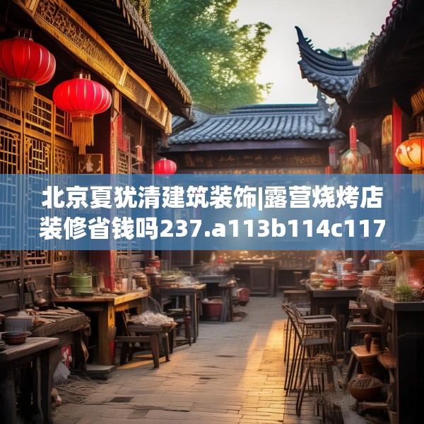 北京夏犹清建筑装饰|露营烧烤店装修省钱吗237.a113b114c117fgy.124uyk