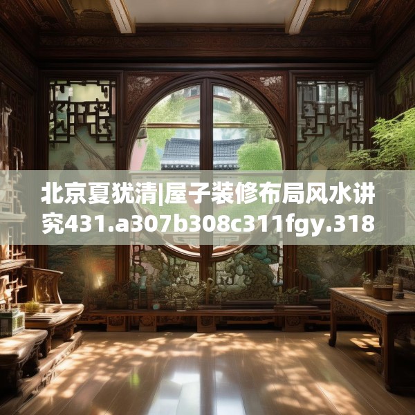 北京夏犹清|屋子装修布局风水讲究431.a307b308c311fgy.318bnbn