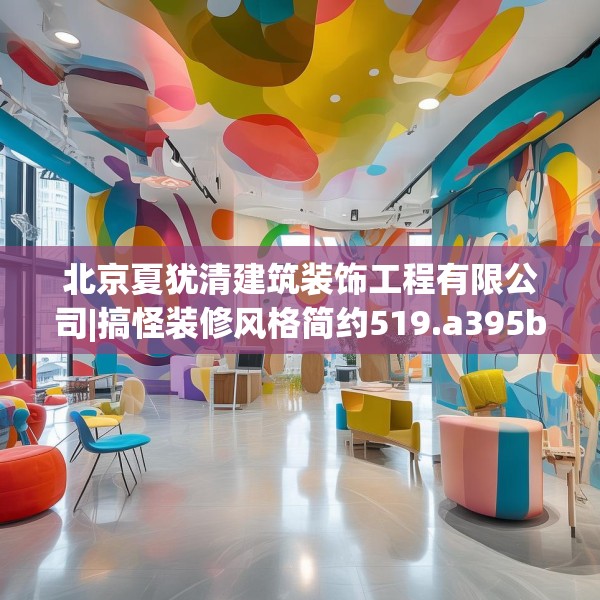北京夏犹清建筑装饰工程有限公司|搞怪装修风格简约519.a395b396c399fgy.406fhsg