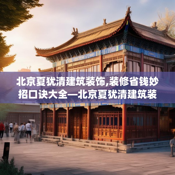 北京夏犹清建筑装饰,装修省钱妙招口诀大全—北京夏犹清建筑装饰432.a308b309c312fgy.319nbn