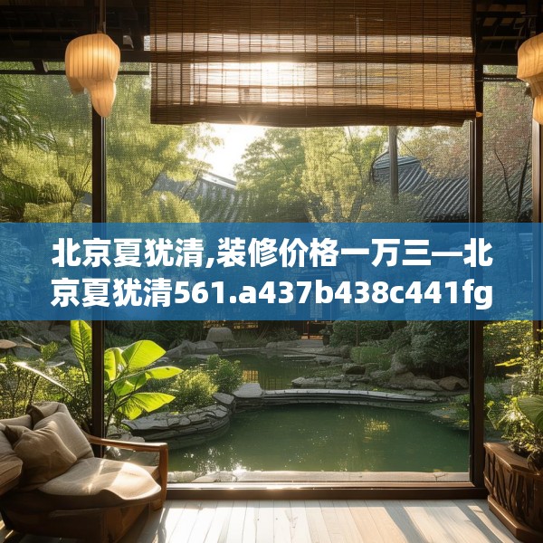 北京夏犹清,装修价格一万三—北京夏犹清561.a437b438c441fgy.448uyk