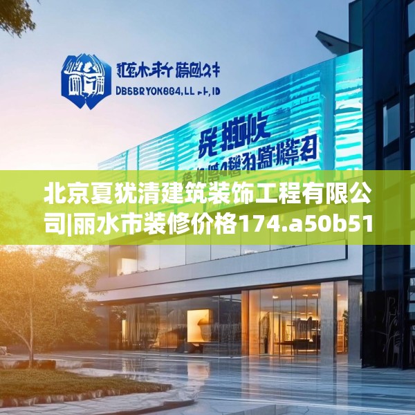 北京夏犹清建筑装饰工程有限公司|丽水市装修价格174.a50b51c54fgy.61lkjl