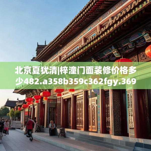 北京夏犹清|梓潼门面装修价格多少482.a358b359c362fgy.369xczxv