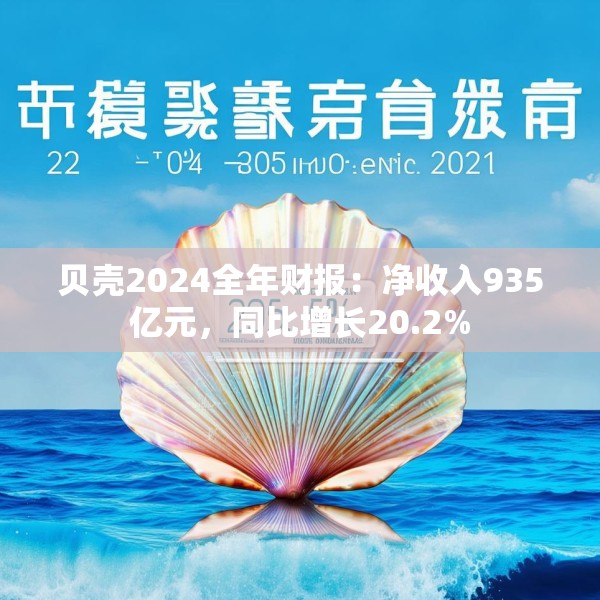 贝壳2024全年财报：净收入935亿元，同比增长20.2%