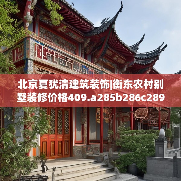 北京夏犹清建筑装饰|衡东农村别墅装修价格409.a285b286c289fgy.296poiy