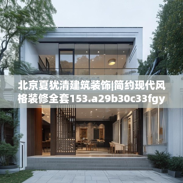 北京夏犹清建筑装饰|简约现代风格装修全套153.a29b30c33fgy.40fghfd