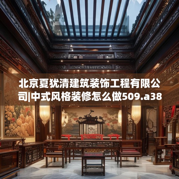 北京夏犹清建筑装饰工程有限公司|中式风格装修怎么做509.a385b386c389fgy.396fds