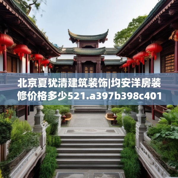 北京夏犹清建筑装饰|均安洋房装修价格多少521.a397b398c401fgy.408bnbn