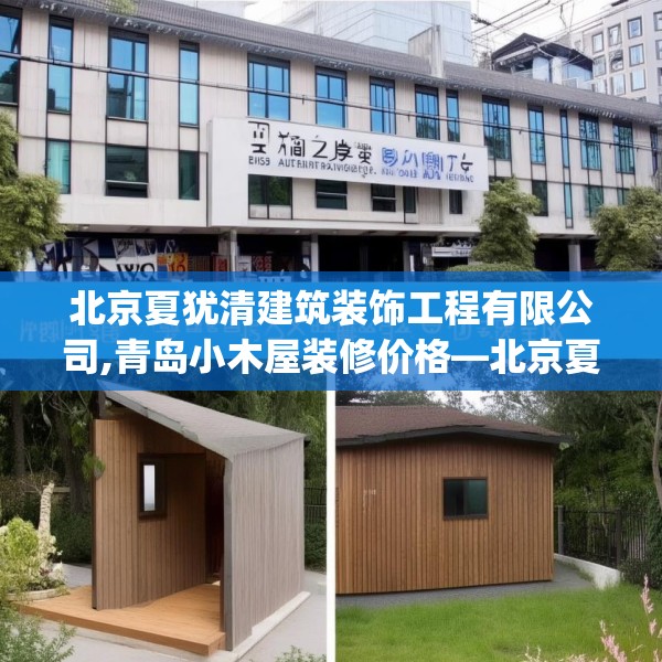 北京夏犹清建筑装饰工程有限公司,青岛小木屋装修价格—北京夏犹清建筑装饰工程有限公司195.a71b72c75fgy.82fhsg