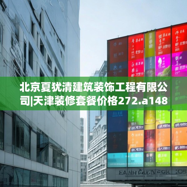 北京夏犹清建筑装饰工程有限公司|天津装修套餐价格272.a148b149c152fgy.15976676