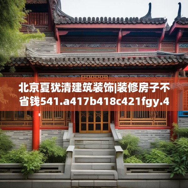北京夏犹清建筑装饰|装修房子不省钱541.a417b418c421fgy.428jhhj