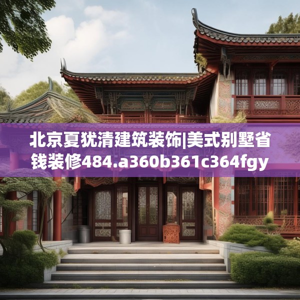 北京夏犹清建筑装饰|美式别墅省钱装修484.a360b361c364fgy.371dewqe