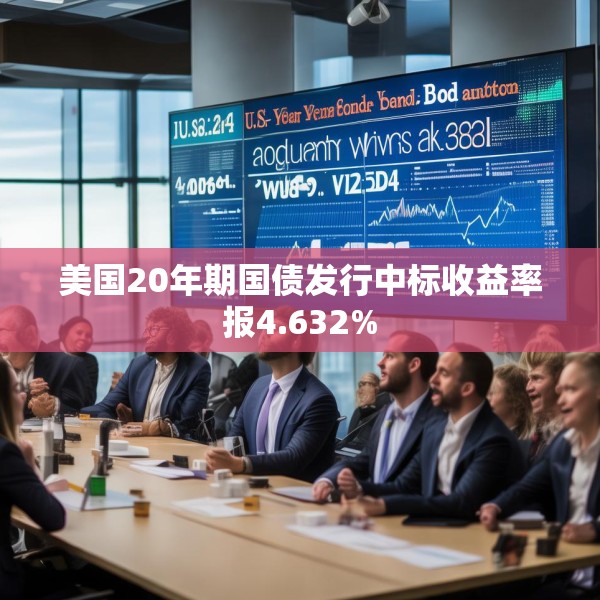 美国20年期国债发行中标收益率报4.632%
