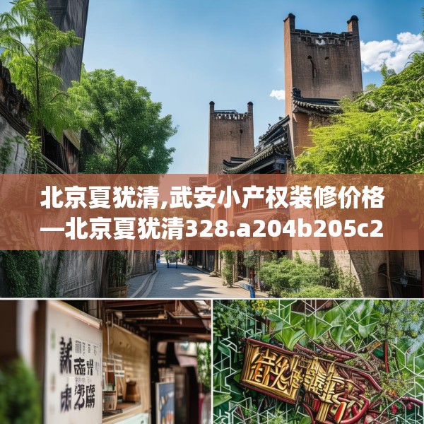 北京夏犹清,武安小产权装修价格—北京夏犹清328.a204b205c208fgy.215htyj