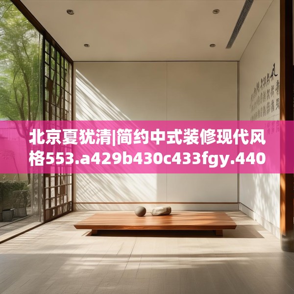 北京夏犹清|简约中式装修现代风格553.a429b430c433fgy.440poiy