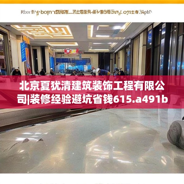 北京夏犹清建筑装饰工程有限公司|装修经验避坑省钱615.a491b492c495fgy.502uyk