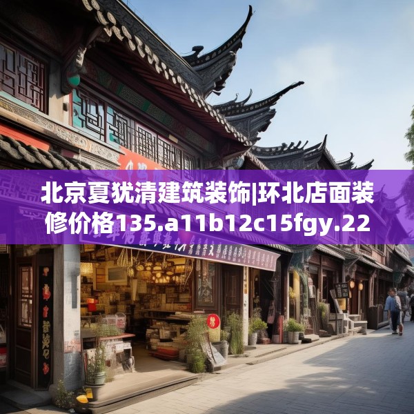 北京夏犹清建筑装饰|环北店面装修价格135.a11b12c15fgy.22fghfd