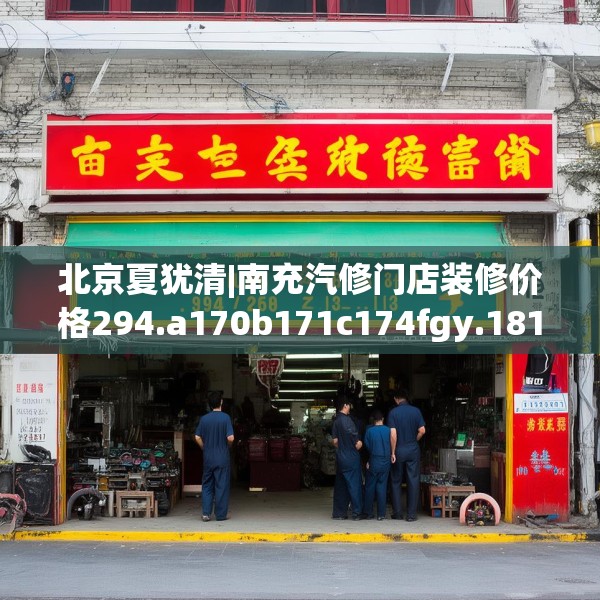 北京夏犹清|南充汽修门店装修价格294.a170b171c174fgy.181dsfds