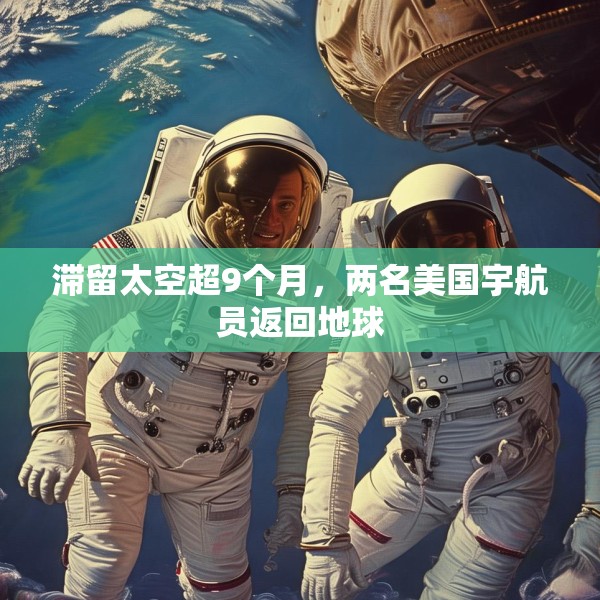滞留太空超9个月，两名美国宇航员返回地球