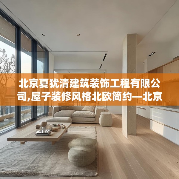 北京夏犹清建筑装饰工程有限公司,屋子装修风格北欧简约—北京夏犹清建筑装饰工程有限公司274.a150b151c154fgy.161htyj