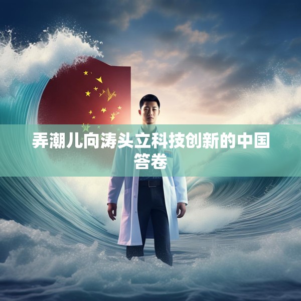 弄潮儿向涛头立科技创新的中国答卷