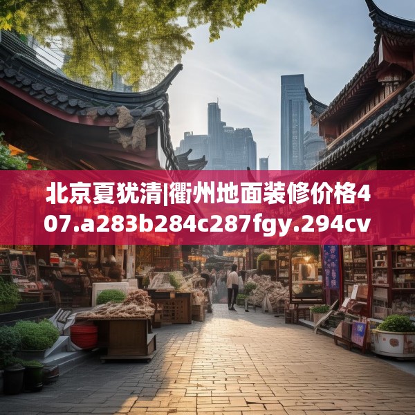 北京夏犹清|衢州地面装修价格407.a283b284c287fgy.294cvcx
