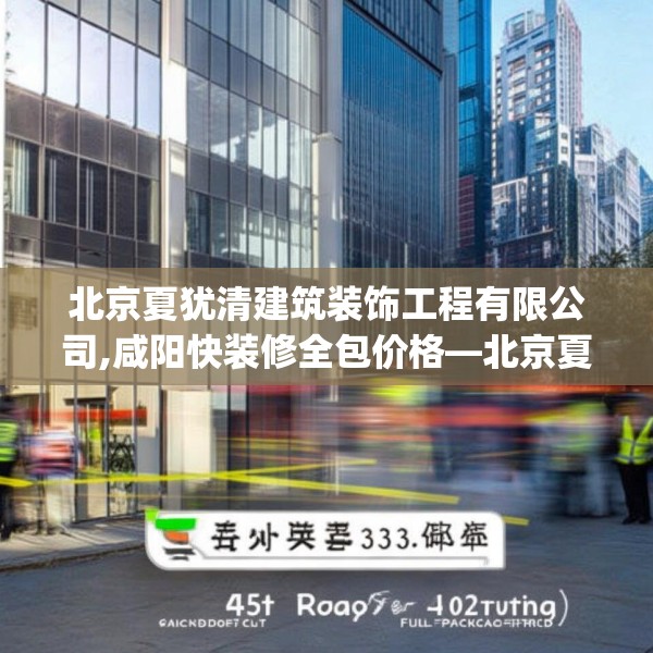 北京夏犹清建筑装饰工程有限公司,咸阳快装修全包价格—北京夏犹清建筑装饰工程有限公司167.a43b44c47fgy.54fds