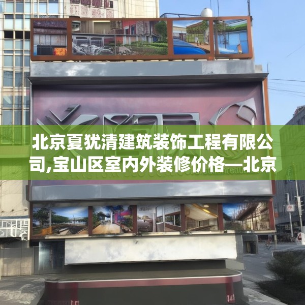 北京夏犹清建筑装饰工程有限公司,宝山区室内外装修价格—北京夏犹清建筑装饰工程有限公司217.a93b94c97fgy.104jhhj