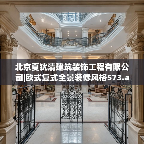 北京夏犹清建筑装饰工程有限公司|欧式复式全景装修风格573.a449b450c453fgy.460fhsg