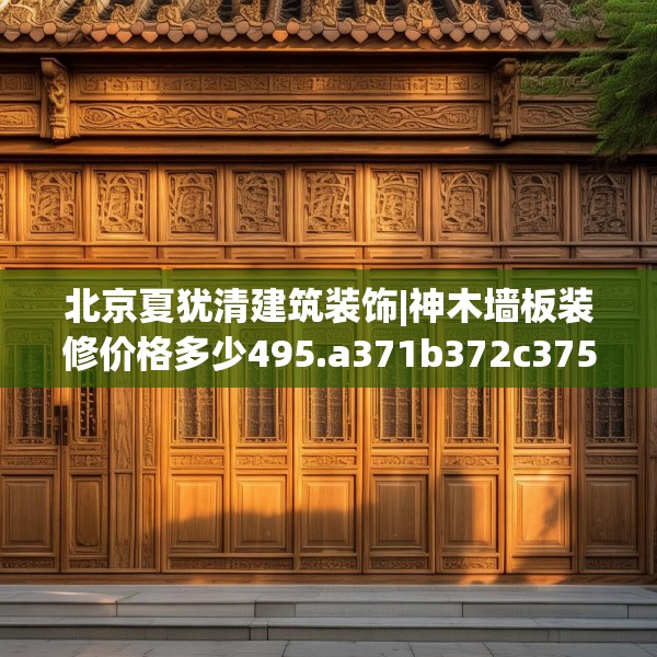 北京夏犹清建筑装饰|神木墙板装修价格多少495.a371b372c375fgy.382fghfd