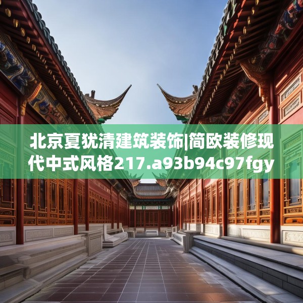 北京夏犹清建筑装饰|简欧装修现代中式风格217.a93b94c97fgy.104jhhj